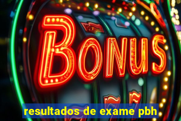 resultados de exame pbh