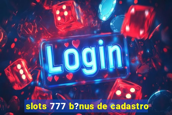 slots 777 b?nus de cadastro